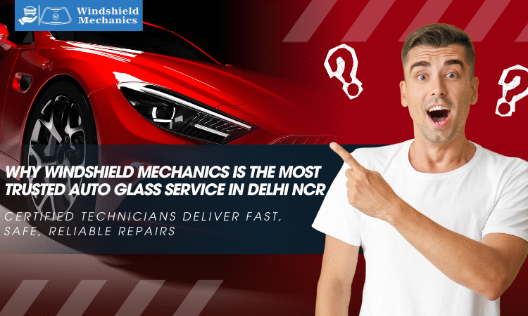  Why Windshield Mechanics Is the Most Trusted Auto Glass Service in Delhi NCR