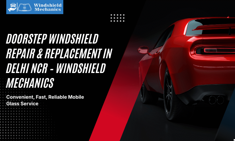  Doorstep Windshield Repair & Replacement in Delhi NCR – Windshield Mechanics